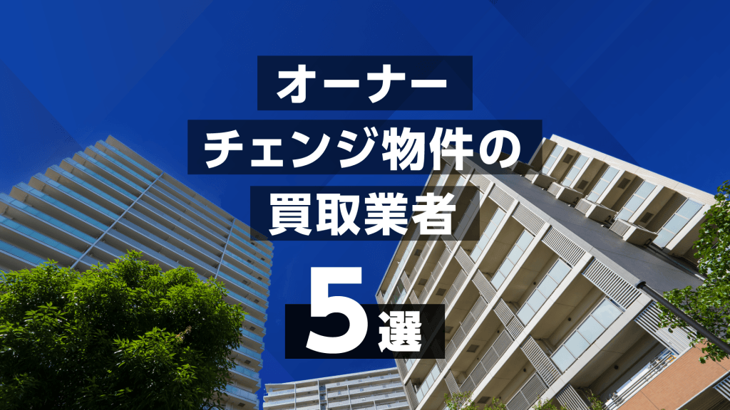 オーナーチェンジ物件の買取業者5選!エリア別のおすすめ不動産会社も紹介