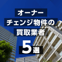 オーナーチェンジ物件の買取業者5選！エリア別のおすすめ不動産会社も紹介