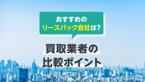 【2026年版】大手のリースバック会社おすすめ12選！不動産買取業者の比較ポイント