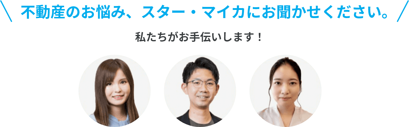 不動産のお悩み、スター・マイカにお聞かせください。私たちがお手伝いします！