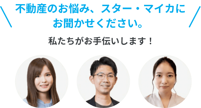 不動産のお悩み、スター・マイカにお聞かせください。私たちがお手伝いします！