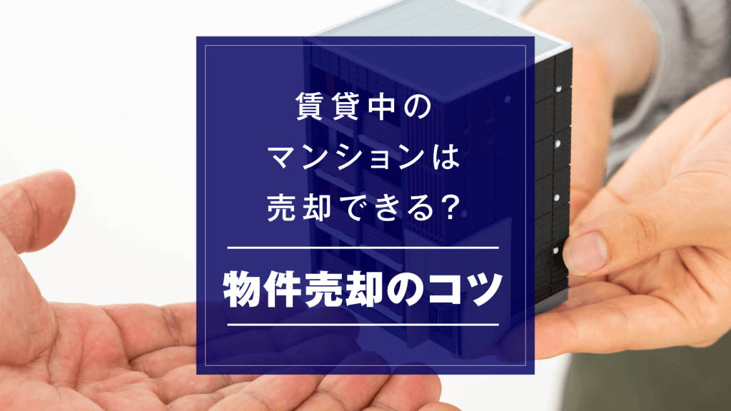 賃貸中のマンションは売却できる？物件売却のコツ・流れ・注意点