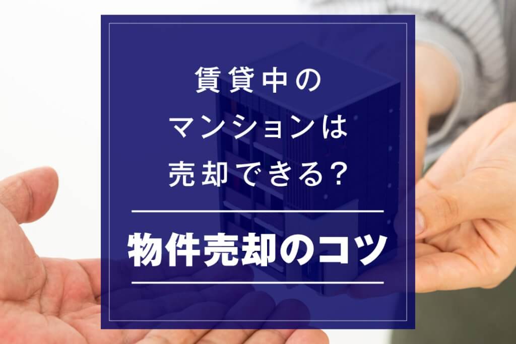 賃貸中のマンションは売却できる？物件売却のコツ・流れ・注意点