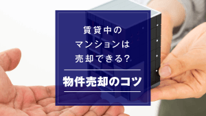 賃貸中のマンションは売却できる？物件売却のコツ・流れ・注意点