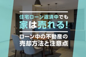 住宅ローン返済中でも家は売れる！ローン中の不動産の売却方法と注意点