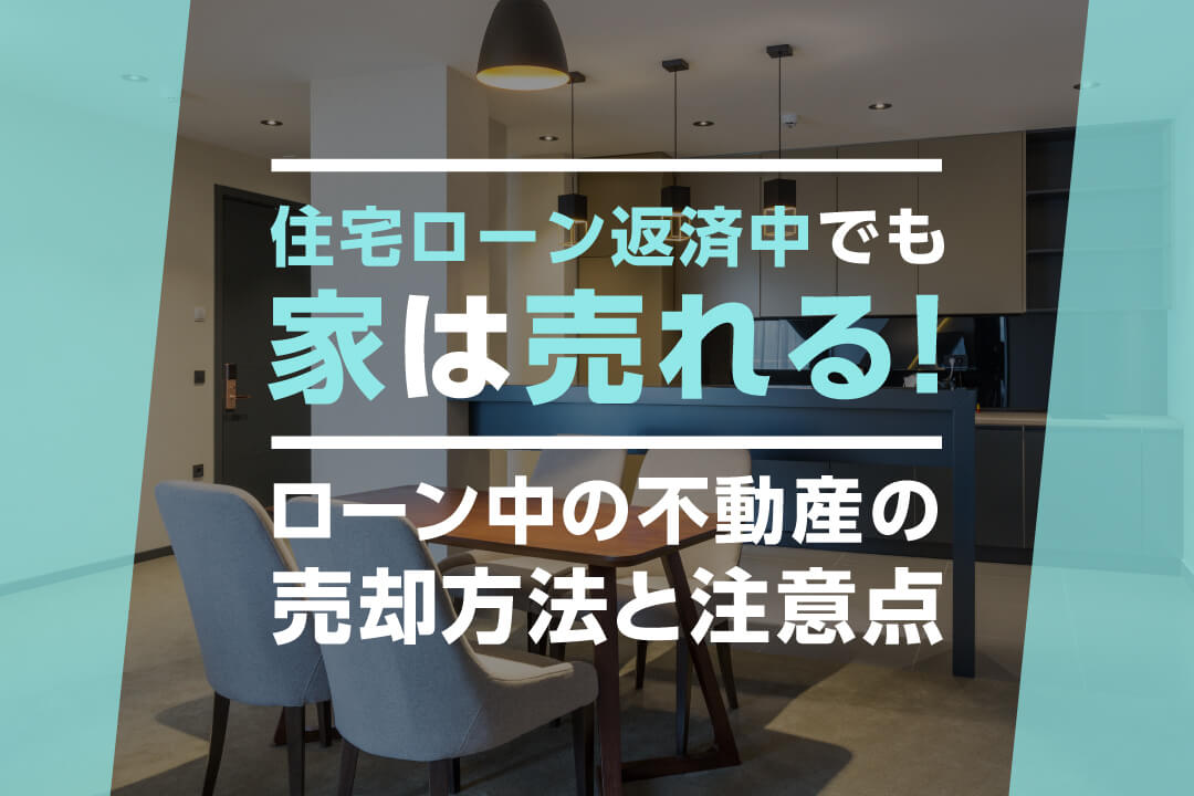 住宅ローン返済中でも家は売れる！ローン中の不動産の売却方法と注意点