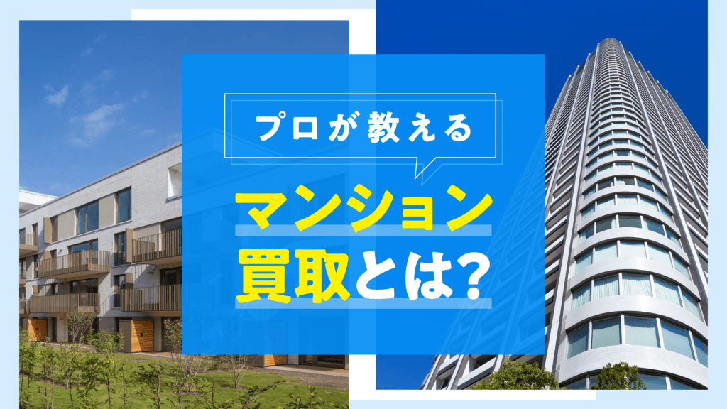 マンション買取とは?仲介との違いや業者買取のメリット・流れをプロが解説