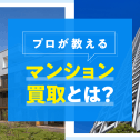 マンション買取とは？仲介との違いや業者買取のメリット・流れをプロが解説
