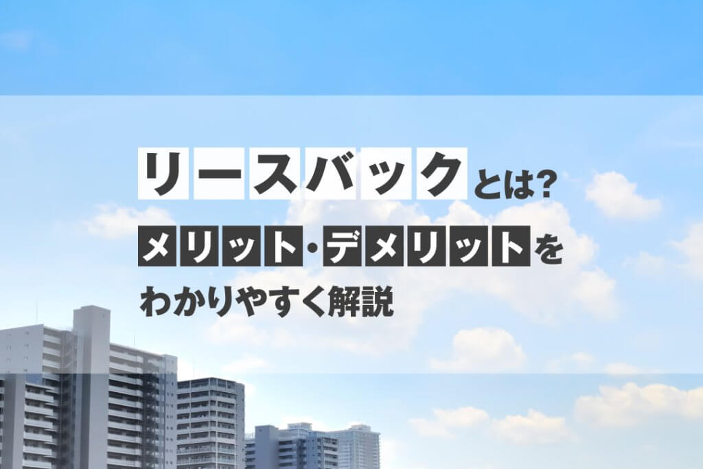 リースバックとは？仕組みやメリット・デメリットをわかりやすく解説