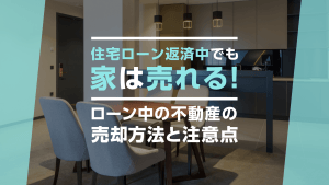 住宅ローン返済中でも家は売れる！ローン中の不動産の売却方法と注意点
