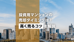投資用マンションの売却タイミングは？高く売るコツを解説